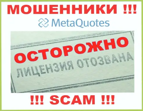 Компания MetaQuotes Ltd не получила лицензию на осуществление своей деятельности, ведь internet мошенникам ее не дают